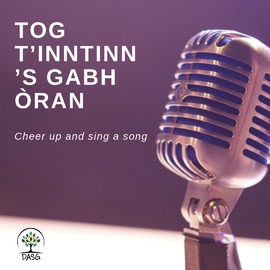 Tog t’ inntinn ’s gabh òran – Cheer up and sing a song